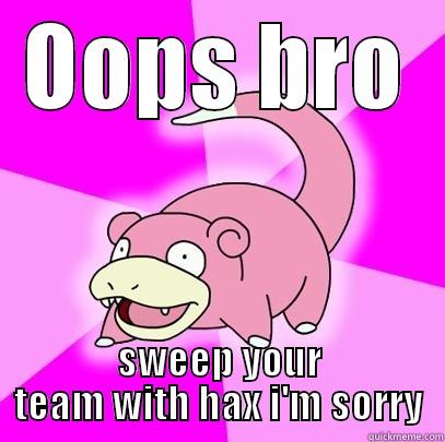 OOPS BRO SWEEP YOUR TEAM WITH HAX I'M SORRY Slowpoke