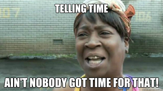 telling time Ain't nobody got time for that!  