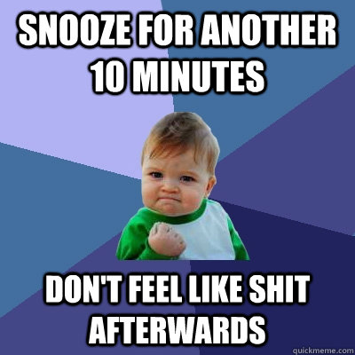 Snooze for another 10 minutes Don't feel like shit afterwards  Success Kid