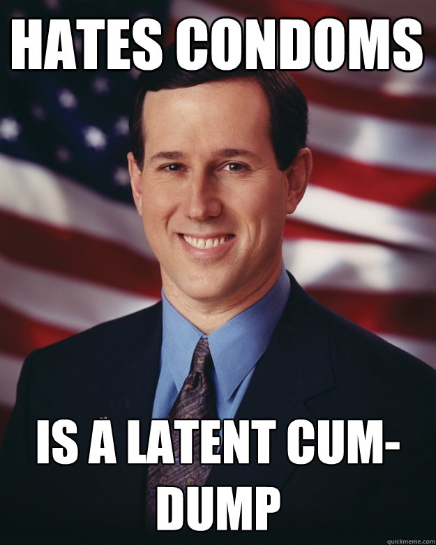 Hates condoms is a latent cum-dump  Rick Santorum