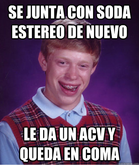 Se Junta con soda estereo de nuevo le da un acv y queda en coma  Bad Luck Brian