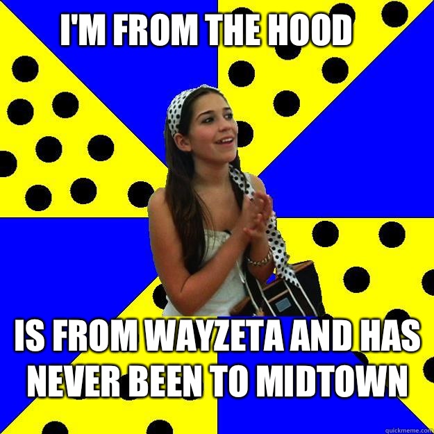 I'm from the hood  Is from wayzeta and has never been to midtown  Sheltered Suburban Kid
