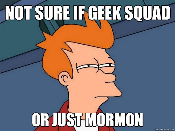 Not sure if geek squad Or just mormon  Futurama Fry