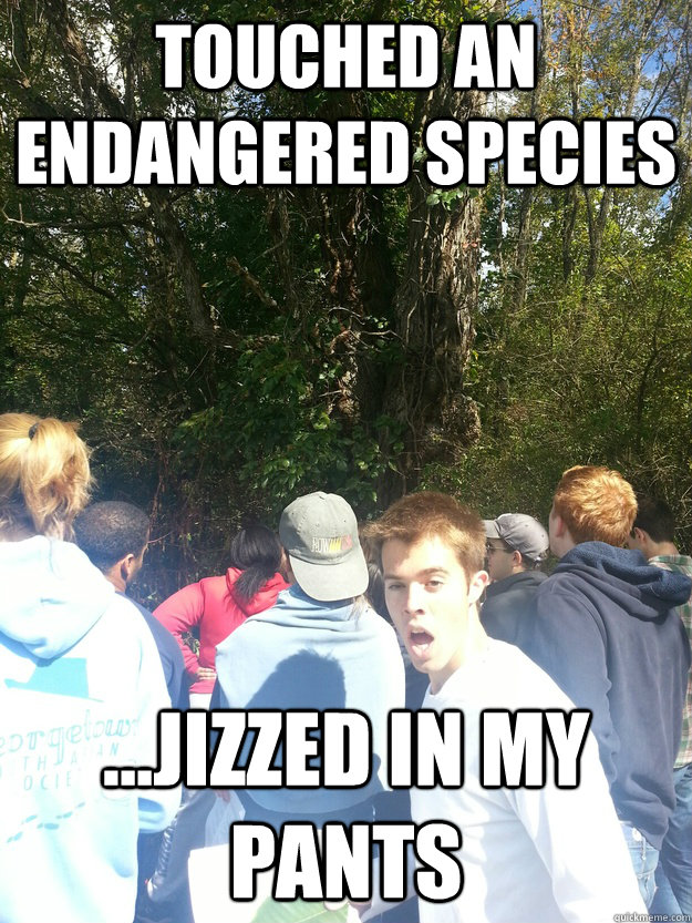 Touched an Endangered species ...jizzed in my pants  