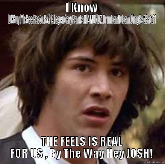 I KNOW DCGUY,MCGEE,PASTO,B&Y,ALEGENDARYPANDA,DIAMONDZ,DRUNKENNUKEM,DINGBAT,BATZ11 THE FEELS IS REAL FOR US , BY THE WAY HEY JOSH! conspiracy keanu