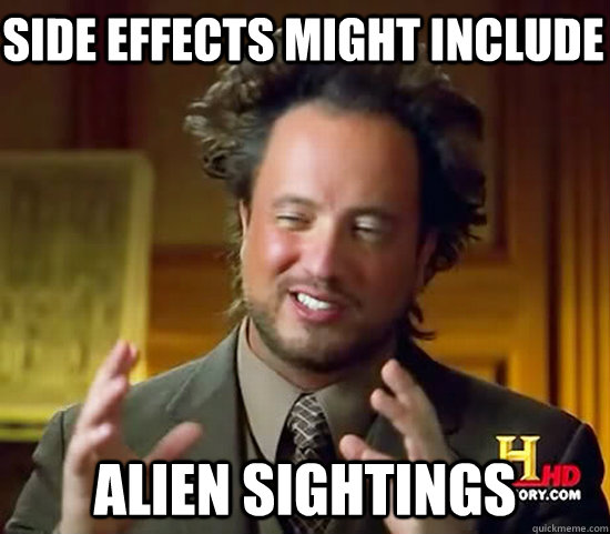 side effects might include alien sightings  Ancient Aliens