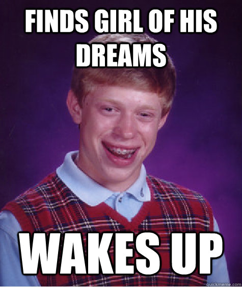 finds girl of his dreams wakes up  Bad Luck Brian