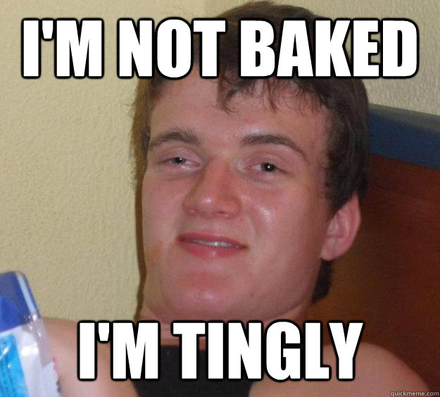 I'm not baked I'm tingly - I'm not baked I'm tingly  10 Guy