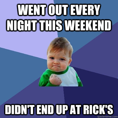 Went out every night this weekend didn't end up at Rick's  Success Kid