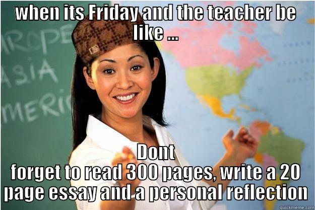 WHEN ITS FRIDAY AND THE TEACHER BE LIKE ... DONT FORGET TO READ 300 PAGES, WRITE A 20 PAGE ESSAY AND A PERSONAL REFLECTION Scumbag Teacher