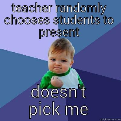 TEACHER RANDOMLY CHOOSES STUDENTS TO PRESENT DOESN'T PICK ME Success Kid