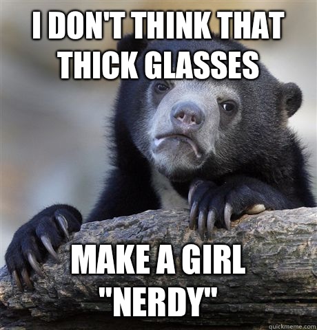 I don't think that thick glasses Make a girl 