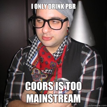 I only drink PBR Coors is too mainstream - I only drink PBR Coors is too mainstream  Oblivious Hipster