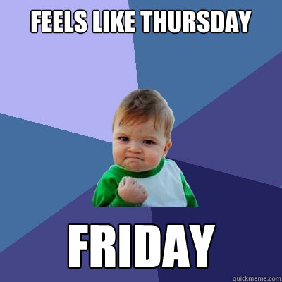 Feels like Thursday Friday  Success Kid