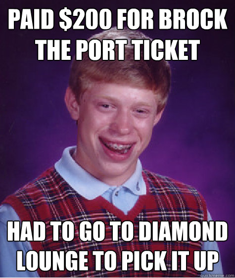 Paid $200 for Brock the Port Ticket Had to go to Diamond Lounge to pick it up - Paid $200 for Brock the Port Ticket Had to go to Diamond Lounge to pick it up  Bad Luck Brian