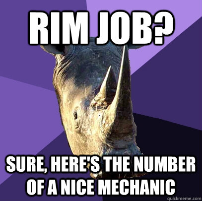 RIM JOB? sure, here's the number of a nice mechanic  Sexually Oblivious Rhino