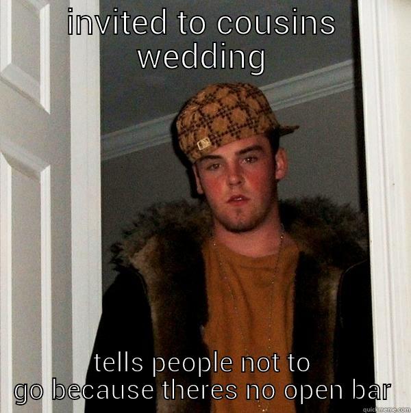 INVITED TO COUSINS WEDDING TELLS PEOPLE NOT TO GO BECAUSE THERES NO OPEN BAR Scumbag Steve