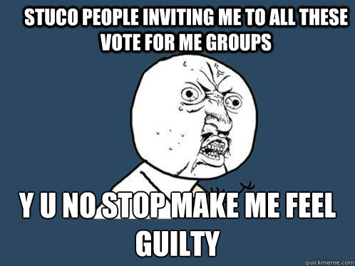 Stuco people inviting me to all these vote for me groups y u no stop make me feel guilty  Y U No