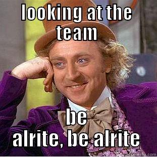 lads, be alrite! - LOOKING AT THE TEAM BE ALRITE, BE ALRITE Condescending Wonka