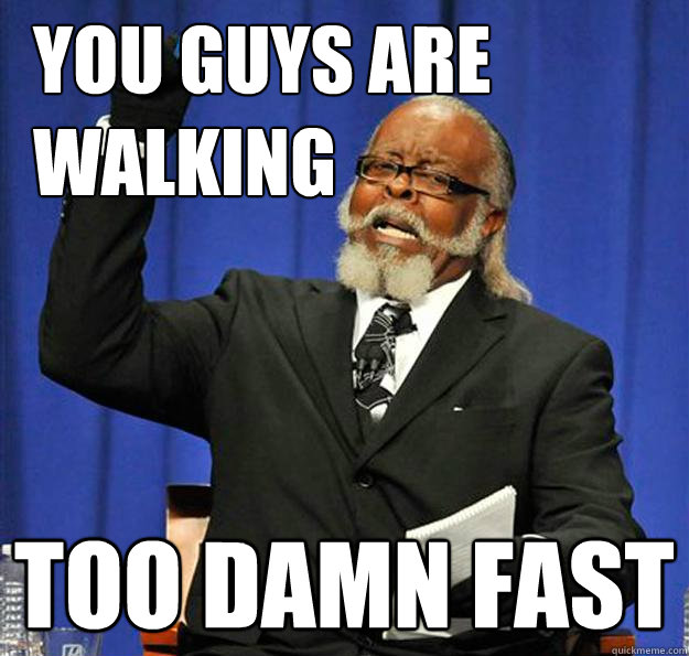 You guys are 
walking too damn fast - You guys are 
walking too damn fast  Jimmy McMillan