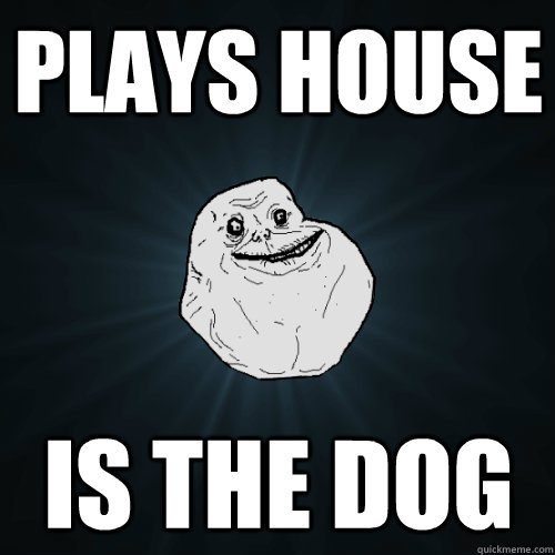 Plays House  Is the dog - Plays House  Is the dog  Forever Alone