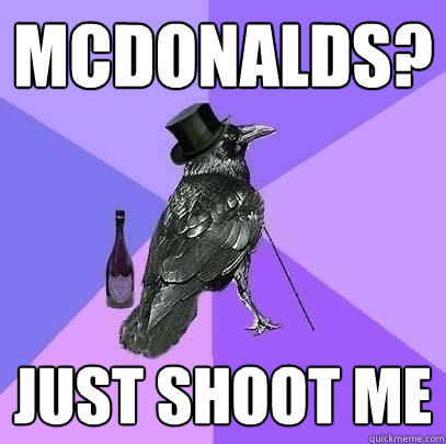 mcDonalds? Just shoot me  Rich Raven