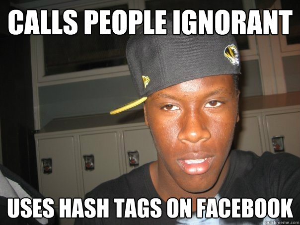 CALLS PEOPLE IGNORANT USES HASH TAGS ON FACEBOOK - CALLS PEOPLE IGNORANT USES HASH TAGS ON FACEBOOK  Ignorance is Bliss