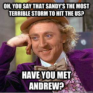 Oh, you say that Sandy's the most terrible storm to hit the US? Have you met andrew?   Condescending Wonka