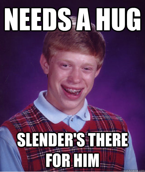 needs a hug slender's there for him  Bad Luck Brian