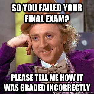 so you failed your final exam? please tell me how it was graded incorrectly - so you failed your final exam? please tell me how it was graded incorrectly  Condescending Wonka