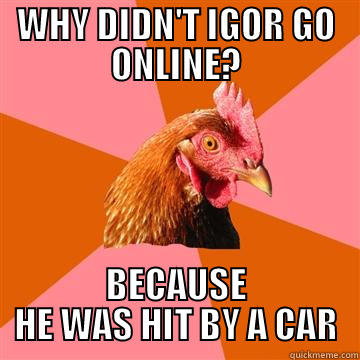 WHY DIDN'T IGOR GO ONLINE? BECAUSE HE WAS HIT BY A CAR Anti-Joke Chicken