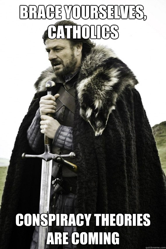 Brace yourselves, Catholics conspiracy theories are coming  Brace yourself