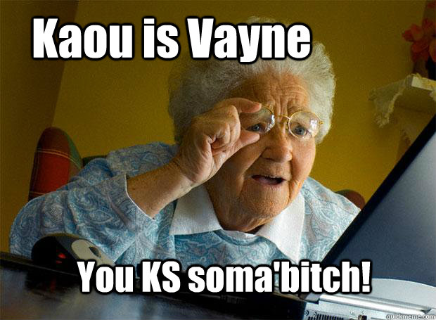 Kaou is Vayne You KS soma'bitch!  Grandma finds the Internet