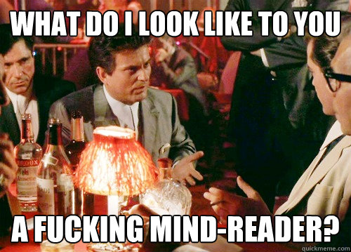 WHAT DO I LOOK LIKE TO YOU A FUCKING MIND-READER? - WHAT DO I LOOK LIKE TO YOU A FUCKING MIND-READER?  Mind Reader