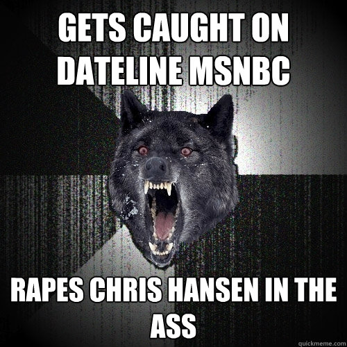 Gets Caught on Dateline MSNBC  Rapes Chris Hansen in the ass   Insanity Wolf