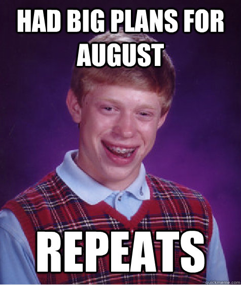 Had big plans for August Repeats  Bad Luck Brian