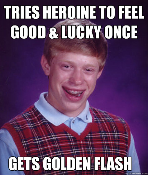 Tries heroine to feel good & lucky once Gets golden flash - Tries heroine to feel good & lucky once Gets golden flash  Bad Luck Brian