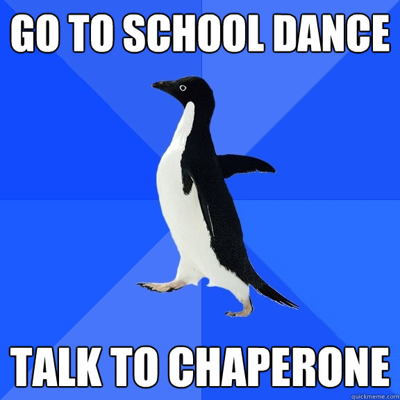 Go to school dance talk to chaperone - Go to school dance talk to chaperone  Socially Awkward Penguin