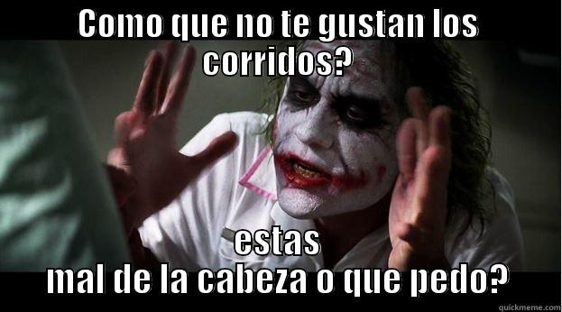 COMO QUE NO TE GUSTAN LOS CORRIDOS? ESTAS MAL DE LA CABEZA O QUE PEDO? Joker Mind Loss