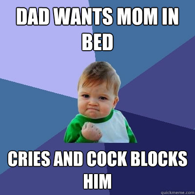 Dad wants mom in bed cries and cock blocks him
 - Dad wants mom in bed cries and cock blocks him
  Success Kid