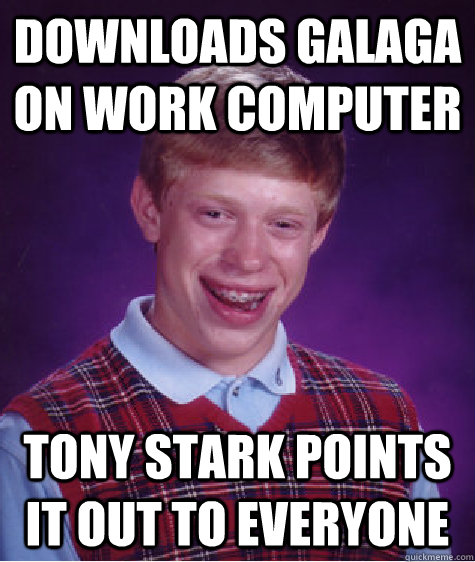 Downloads Galaga on Work computer Tony Stark Points it out to everyone  Bad Luck Brian