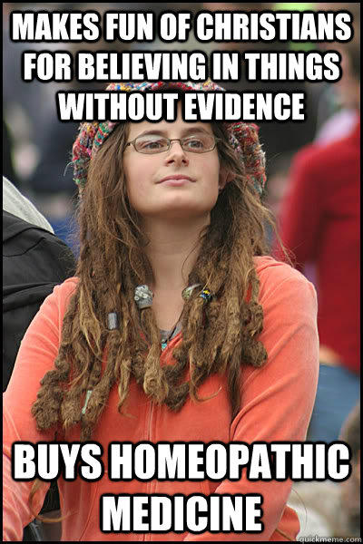 Makes fun of Christians for believing in things without evidence Buys homeopathic medicine  