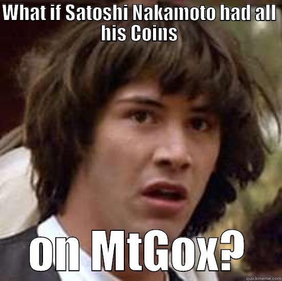 What if Satoshi Nakamoto... - WHAT IF SATOSHI NAKAMOTO HAD ALL HIS COINS ON MTGOX? conspiracy keanu