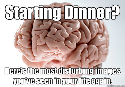 Starting Dinner? Here's the most disturbing images you've seen in your life again.   Scumbag Brain