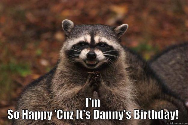  I'M SO HAPPY 'CUZ IT'S DANNY'S BIRTHDAY! Evil Plotting Raccoon