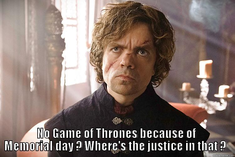  NO GAME OF THRONES BECAUSE OF MEMORIAL DAY ? WHERE'S THE JUSTICE IN THAT ?  Misc