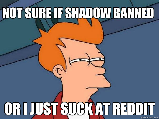 Not sure if shadow banned Or i just suck at reddit - Not sure if shadow banned Or i just suck at reddit  Futurama Fry