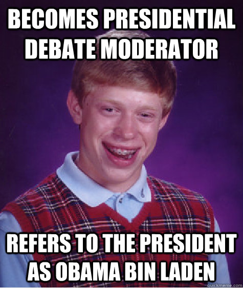 Becomes presidential debate moderator  Refers to the president as Obama Bin Laden  Bad Luck Brian