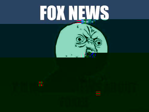 fox news y u no have news about foxes - fox news y u no have news about foxes  Y U No