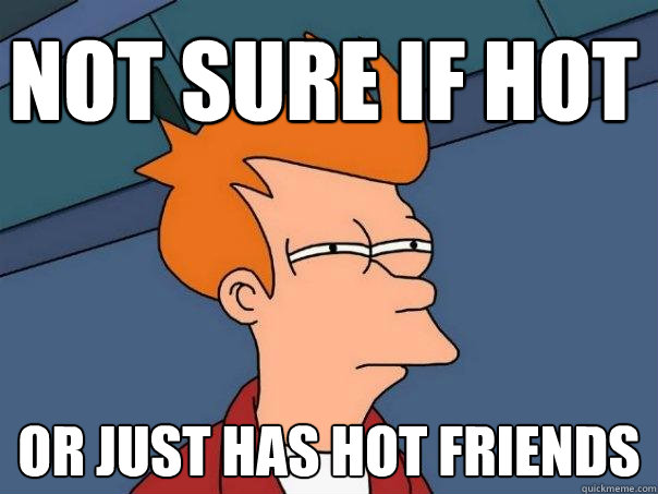 Not sure if hot or just has hot friends  Futurama Fry